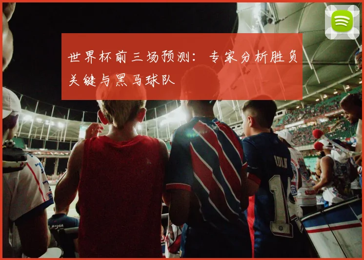 世界杯前三场预测：专家分析胜负关键与黑马球队