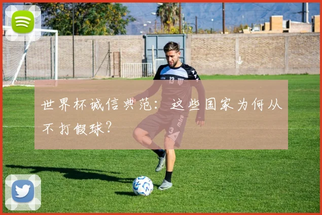 世界杯诚信典范：这些国家为何从不打假球？