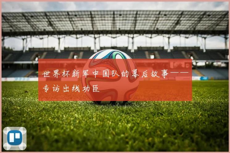 世界杯新军中国队的幕后故事——专访出线功臣